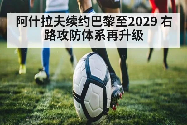 阿什拉夫续约巴黎至2029 右路攻防体系再升级