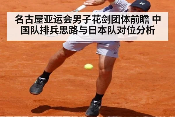 名古屋亚运会男子花剑团体前瞻 中国队排兵思路与日本队对位分析