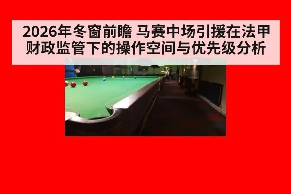 2026年冬窗前瞻 马赛中场引援在法甲财政监管下的操作空间与优先级分析
